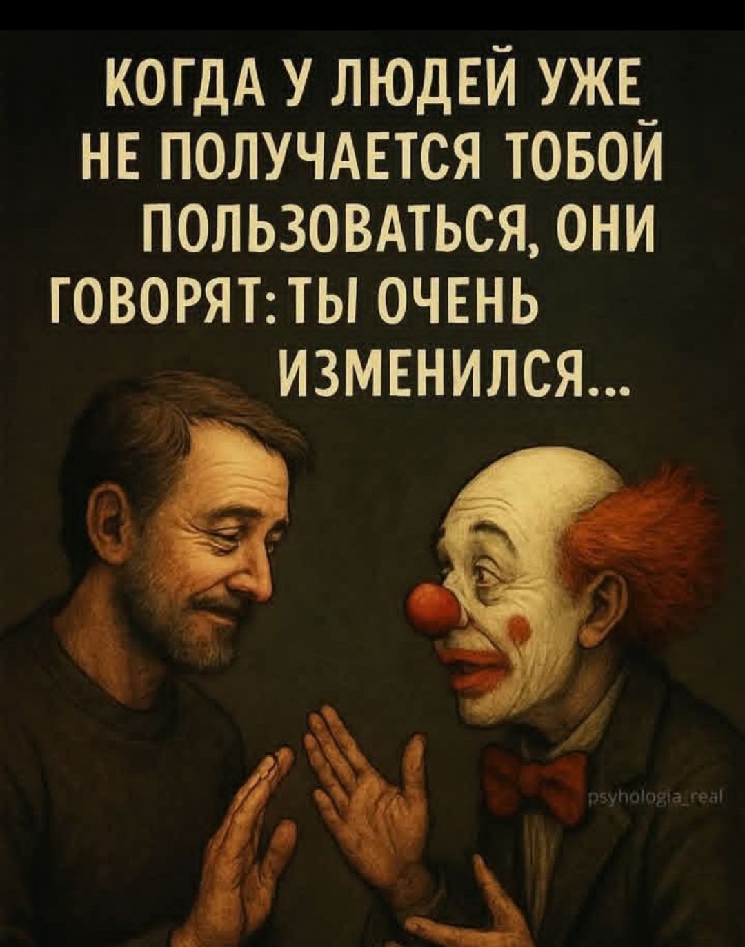 КОГДА У ЛЮДЕЙ УЖЕ НЕ ПОЛУЧАЕТСЯ ТОБОЙ ПОЛЬЗОВАТЬСЯ, ОНИ ГОВОРЯТ: ТЫ ОЧЕНЬ ИЗМЕНИЛСЯ...