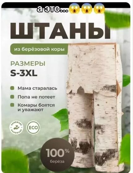 а это... 😮😮😮
ШТАНЫ
из берёзовой коры
РАЗМЕРЫ
S-3XL
Мама старатилась
Попа не потеет
Комары боятся и уважают
100% береза