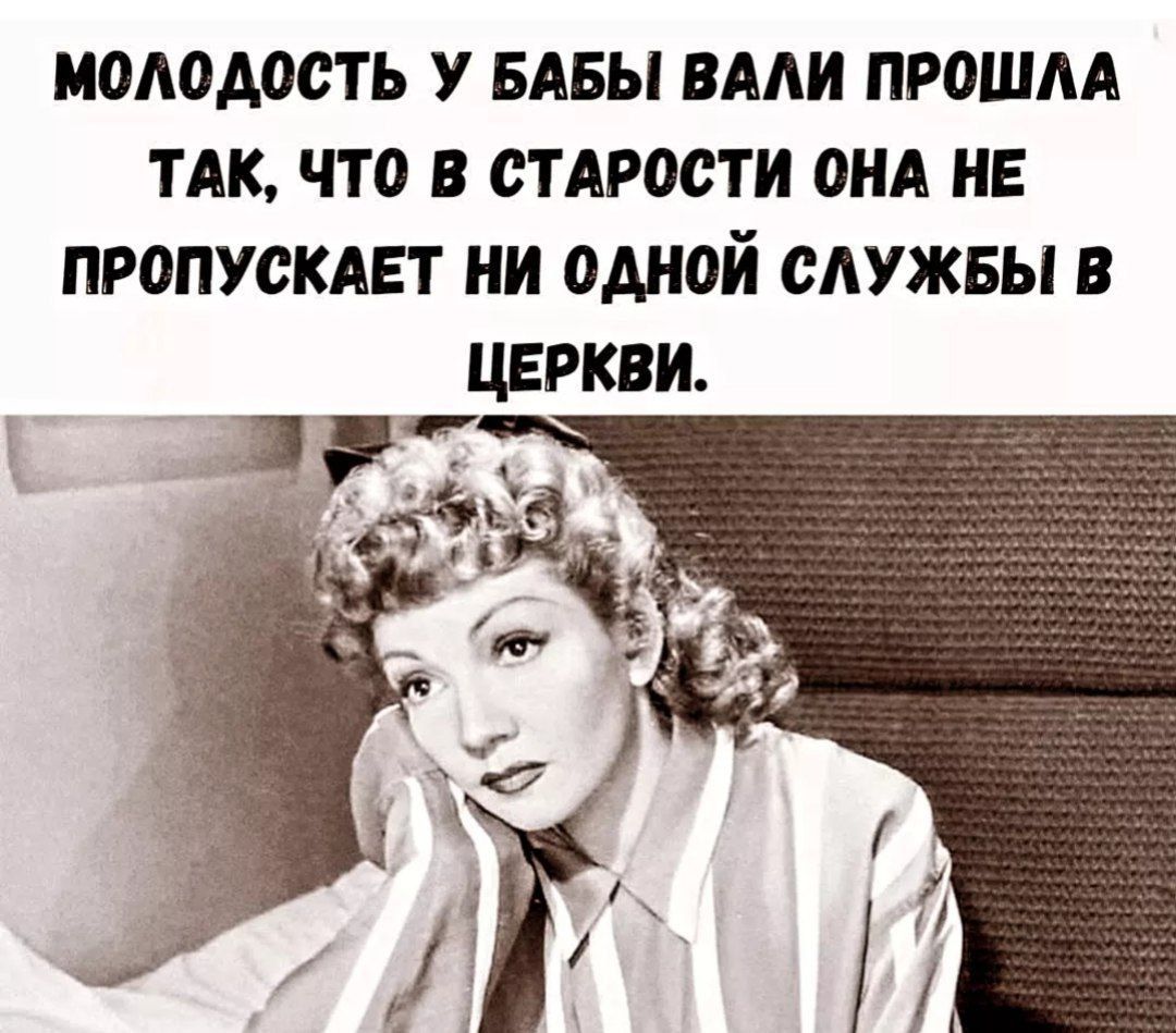 Молодость у бабы вали прошла так, что в старости она не пропускает ни одной службы в церкви.