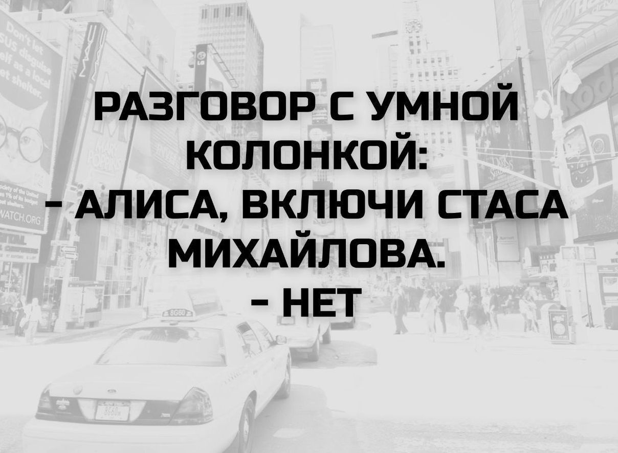 РАЗГОВОР С УМНОЙ КОЛОНКОЙ: - АЛИСА, ВКЛЮЧИ СТАСА МИХАЙЛОВА. - НЕТ