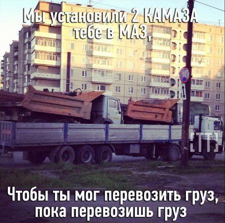 Мы установили 2 КамАЗа тебе в МАЗ,
Чтобы ты мог перевозить груз, пока перевозишь груз