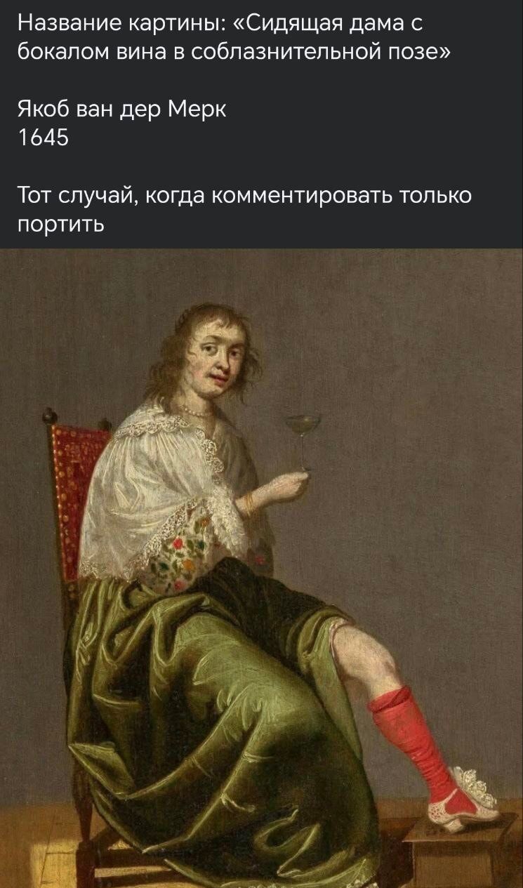 Название картины: «Сидящая дама с бокалом вина в соблазнительной позе»
Якоб ван дер Мерк
1645
Тот случай, когда комментировать только портить