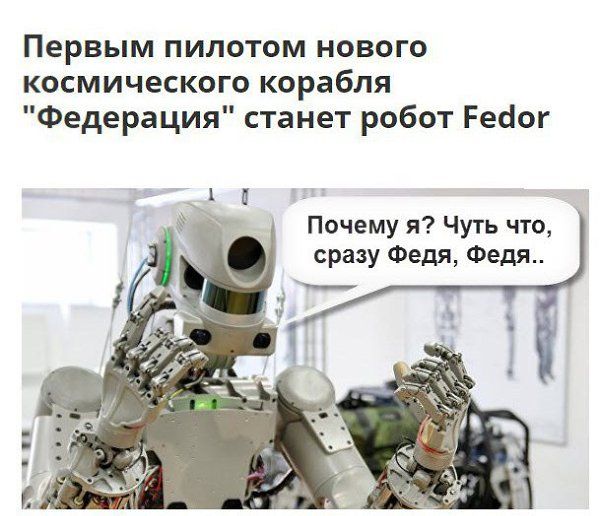 Первым пилотом нового космического корабля 'Федерация' станет робот Fedor.\nПочему я? Чуть что, сразу Федя, Федя..