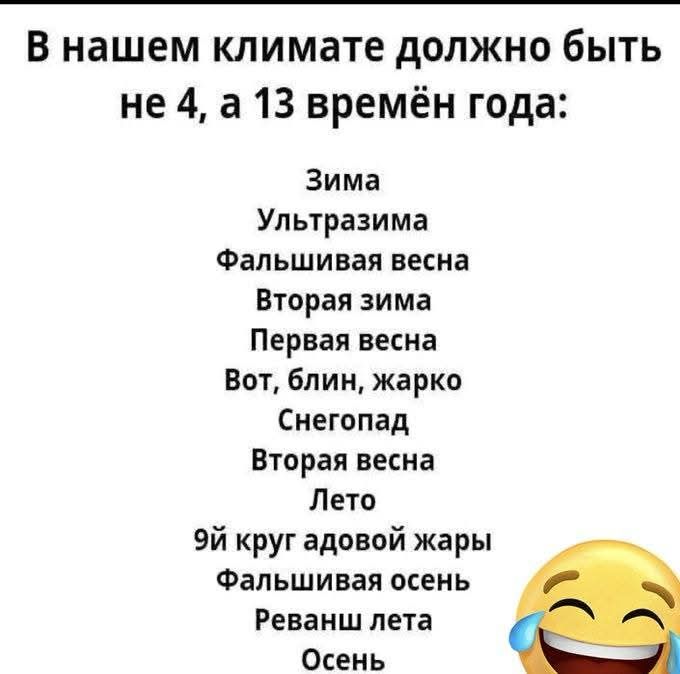 В нашем климате должно быть не 4, а 13 времён года:\nЗима\nУльтразима\nФальшивая весна\nВторая зима\nПервая весна\nВот, блин, жарко\nСнегопад\nВторая весна\nЛето\n9й круг адовой жары\nФальшивая осень\nРеванш лета\nОсень