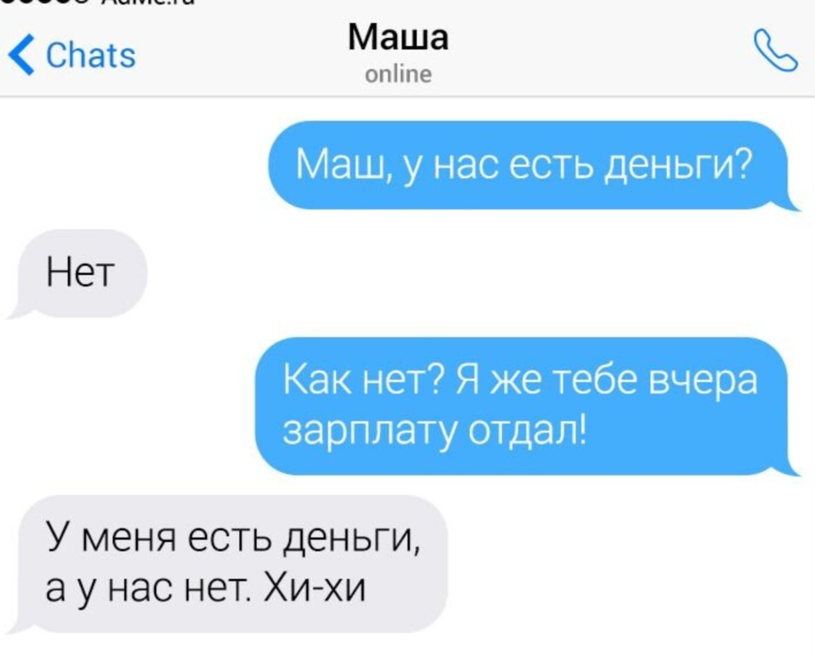 Маш, у нас есть деньги?
Нет
Как нет? Я же тебе вчера зарплату отдал!
У меня есть деньги, а у нас нет. Хи-хи