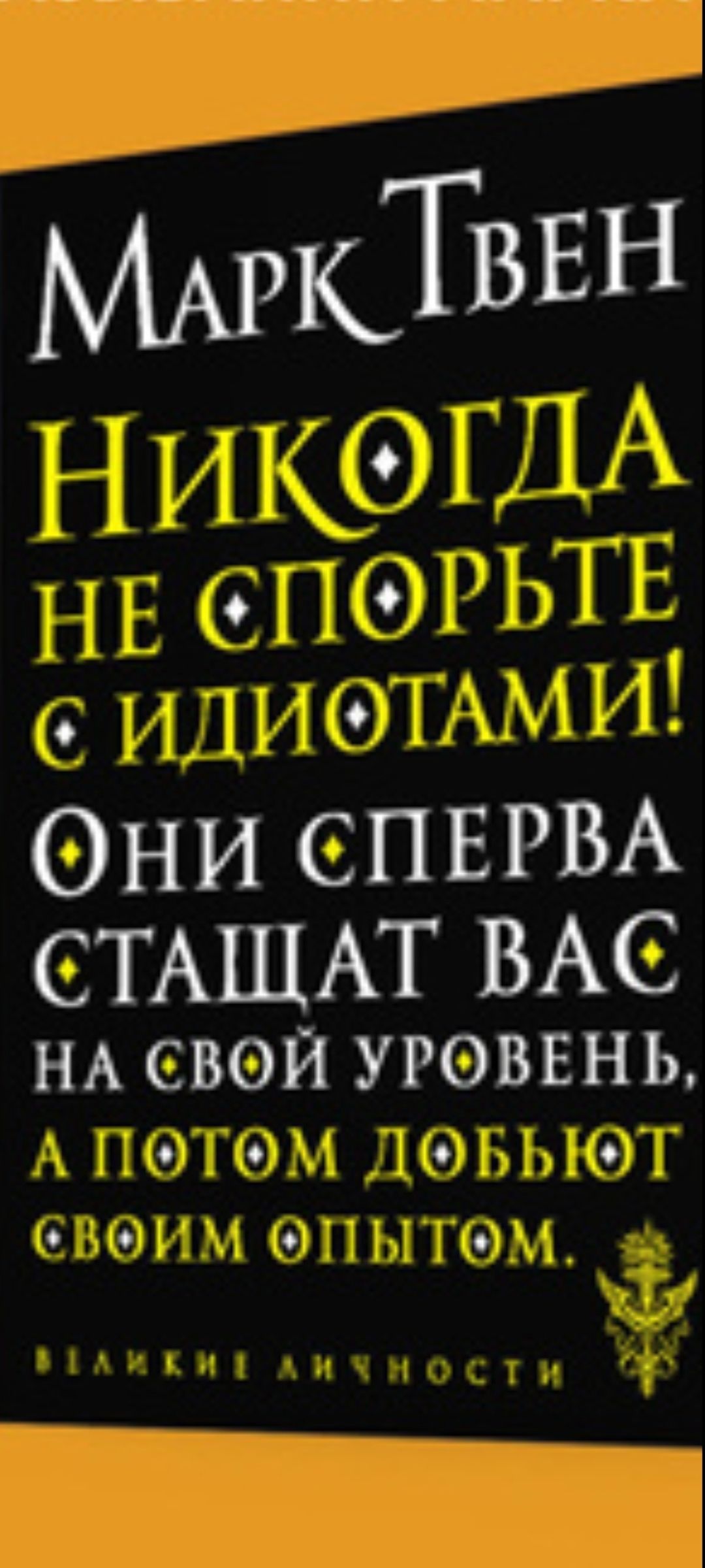 Марк Твен Никогда не спорьте с идиотами! Они сперва станут вас на свой уровень, а потом добьют своим опытом.