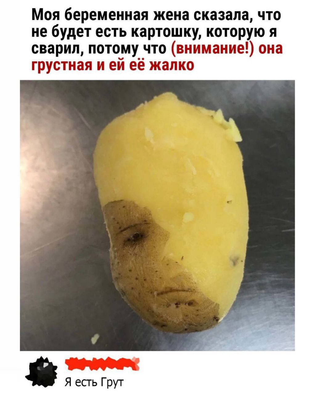 Моя беременная жена сказала, что не будет есть картошку, которую я сварил, потому что (внимание!) она грустная и ей её жалко

Я есть Грут