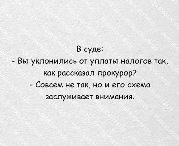 В суде:
- Вы уклонялись от уплаты налогов так, как рассказал прокурор?
- Совсем не так, но и его схема заслуживает внимания.