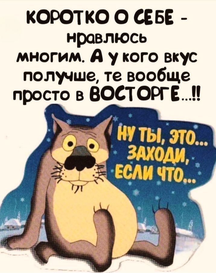 Коротко о себе - нравлюсь многим, а у кого вкус получше, те вообще просто в восторге...!!! Ну ты, это... заходи, если что...