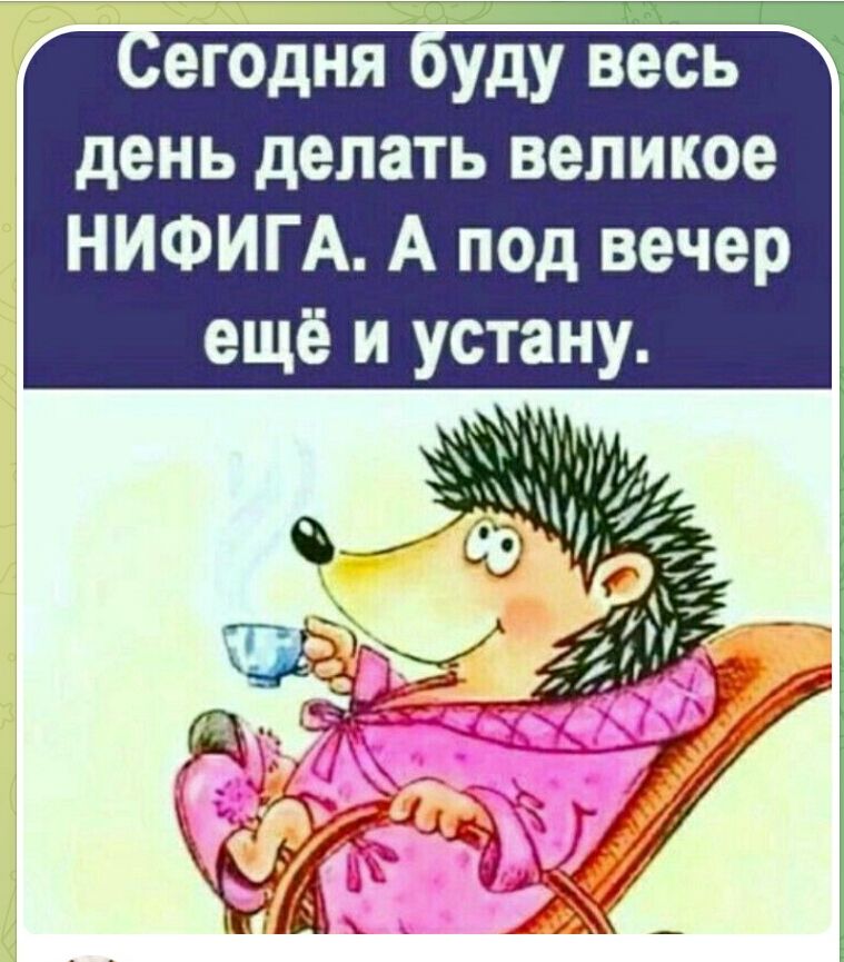 Сегодня буду весь день делать великое НИФИГА. А под вечер ещё и устану.