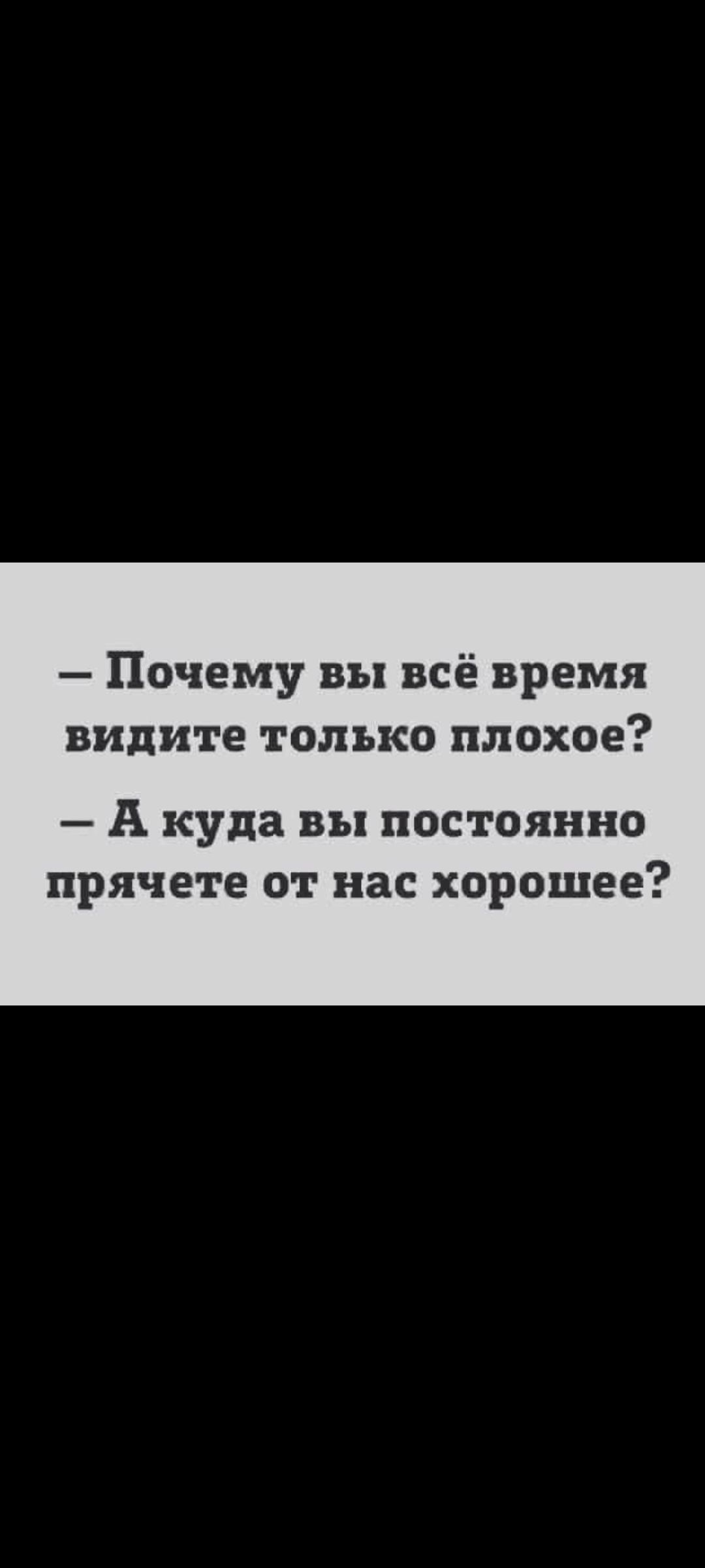 - Почему вы всё время видите только плохое?
- А куда вы постоянно прячете от нас хорошее?