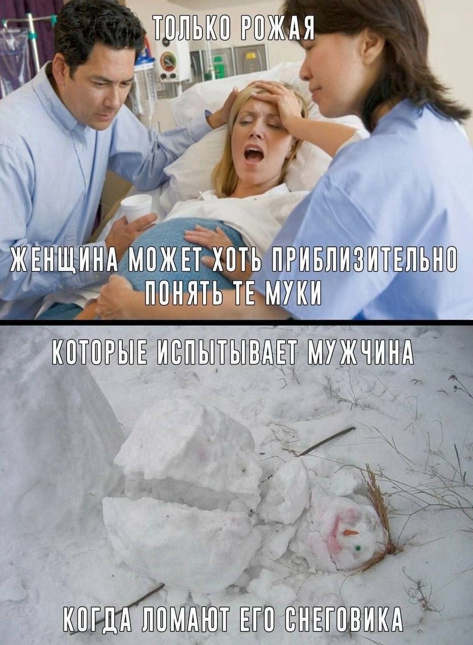 ТОЛЬКО РОЖАЯ
ЖЕНЩИНА МОЖЕТ ХОТЬ ПРИБЛИЗИТЕЛЬНО ПОНЯТЬ ТЕ МУКИ
КОНГДА ЛОМAЮТ ЕГО СНЕГОВИКА