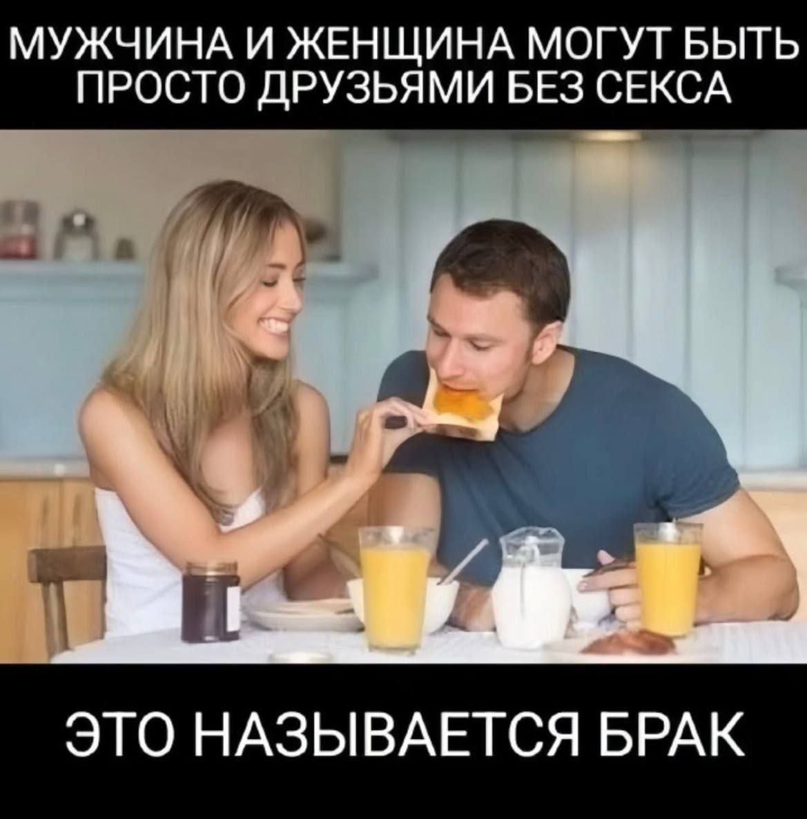 МУЖЧИНА И ЖЕНЩИНА МОГУТ БЫТЬ ПРОСТО ДРУЗЬЯМИ БЕЗ СЕКСА
ЭТО НАЗЫВАЕТСЯ БРАК