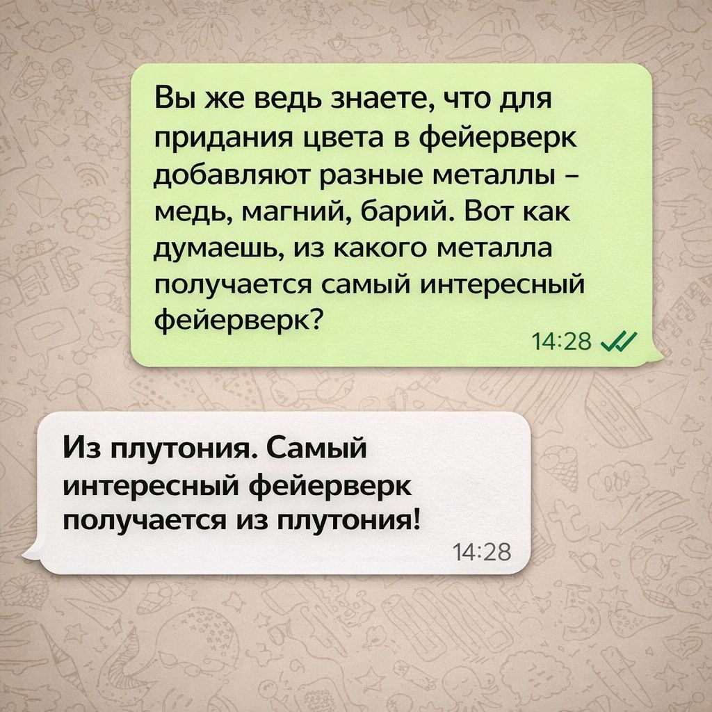 Вы же ведь знаете, что для придания цвета в фейерверк добавляют разные металлы – медь, магний, барий. Вот как думаешь, из какого металла получается самый интересный фейерверк? Из плутония. Самый интересный фейерверк получается из плутония!