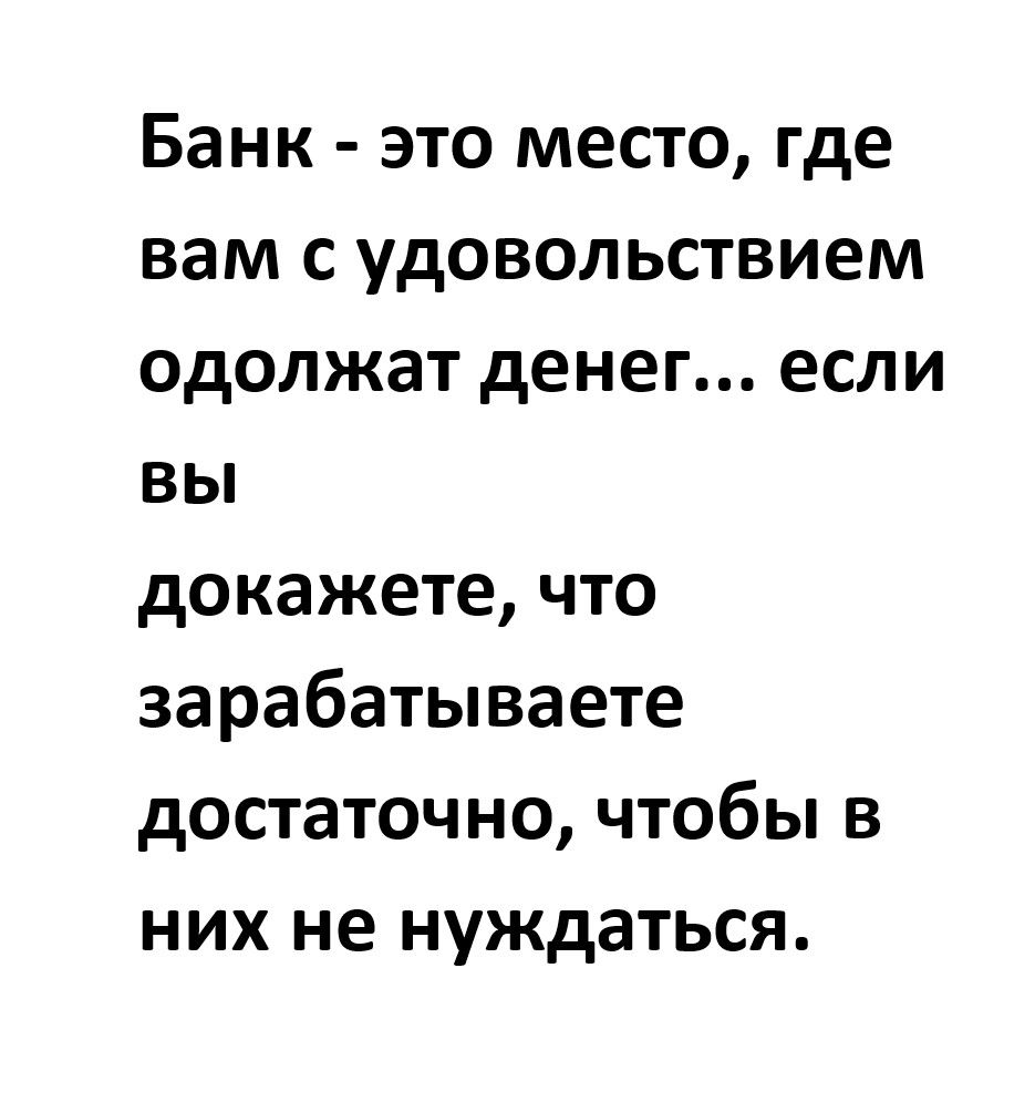 Банк - это место, где вам с удовольствием одолжат денег... если вы докажете, что зарабатываете достаточно, чтобы в них не нуждаться.
