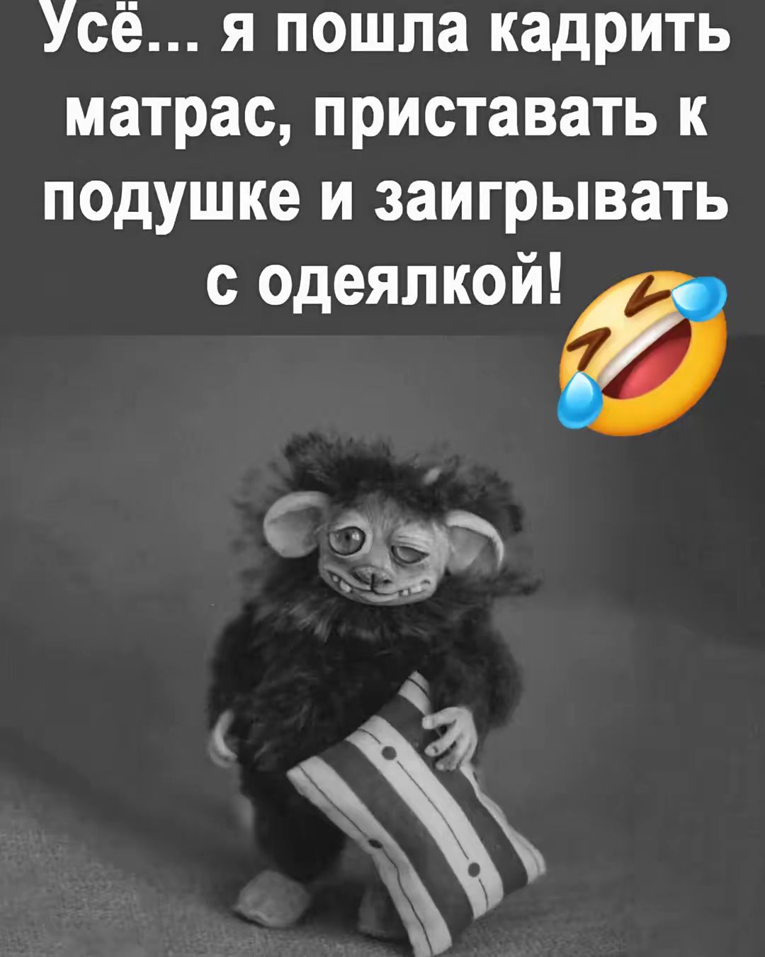 Всё... я пошла кадрить матрас, приставать к подушке и заигрывать с одеялкой!