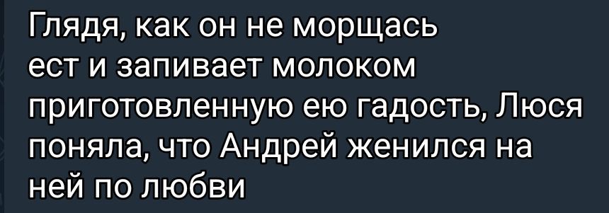 Глядя, как он не морщась ест и запивает молоком приготовленную ею гадость, Люся поняла, что Андрей женился на ней по любви