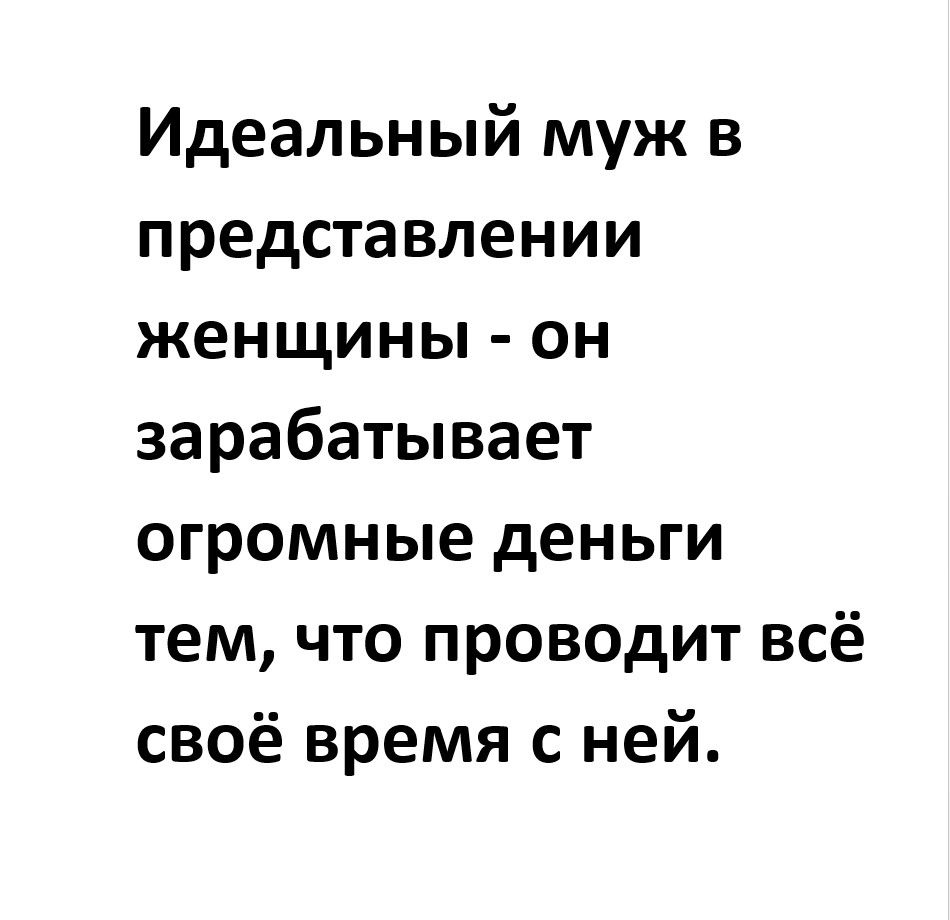 Идеальный муж в представлении женщины - он зарабатывает огромные деньги тем, что проводит всё своё время с ней.