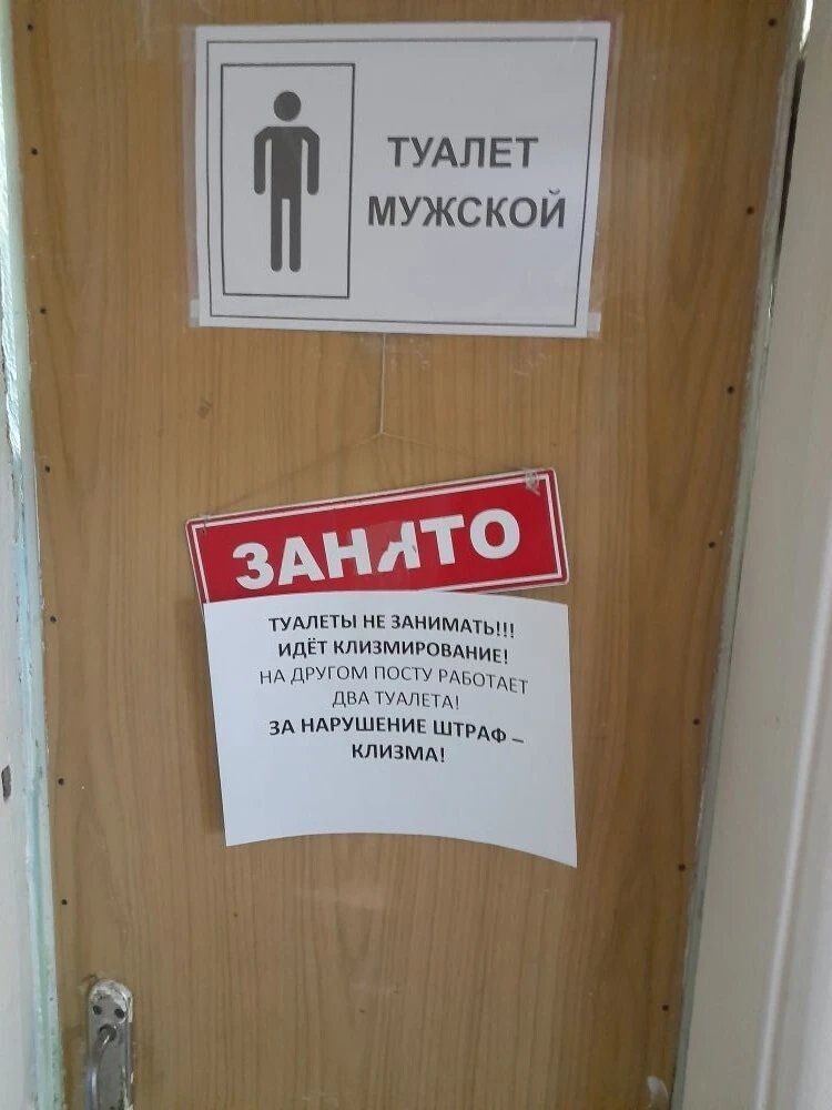 ТУАЛЕТ МУЖСКОЙ
ЗАНЯТО
ТУАЛЕТЫ НЕ ЗАНИМАТЬ!!! ИДЕТ КЛИЗМИРОВАНИЕ! НА ДРУГОМ ПОСТУ РАБОТАЕТ ДВА ТУАЛЕТА! ЗА НАРУШЕНИЕ ШТРАФ – КЛИЗМА!