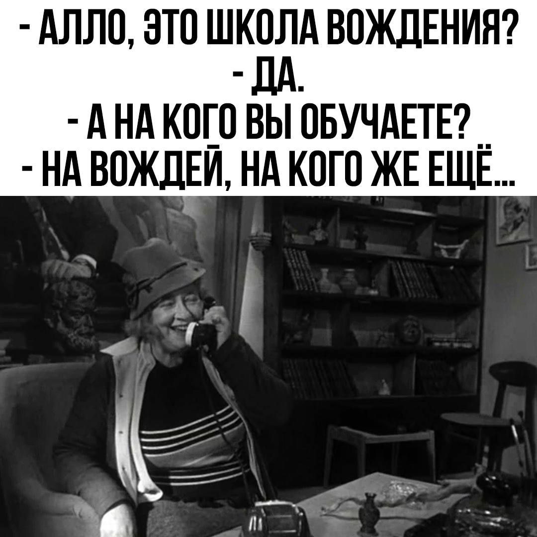 - АЛЛО, ЭТО ШКОЛА ВОЖДЕНИЯ?
- ДА.
- А НА КОГО ВЫ ОБУЧАЕТЕ?
- НА ВОЖДЕЙ, НА КОГО ЖЕ ЕЩЕ...