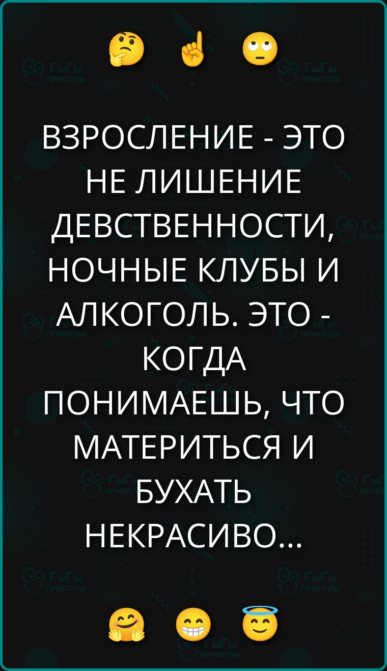 ВЗРОСЛЕНИЕ - ЭТО НЕ ЛИШЕНИЕ ДЕВСТВЕННОСТИ, НОЧНЫЕ КЛУБЫ И АЛКОГОЛЬ. ЭТО - КОГДА ПОНИМАЕШЬ, ЧТО МАТЕРИТЬСЯ И БУХАТЬ НЕКРАСИВО...