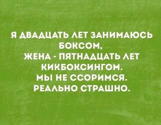 Я двадцать лет занимаюсь боксом, жена - пятнадцать лет кикбоксингом. Мы не ссоримся. Реально страшно.