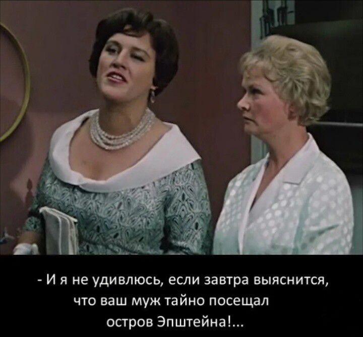 - И я не удивлюсь, если завтра выяснится, что ваш муж тайно посетил остров Эпштейна!...