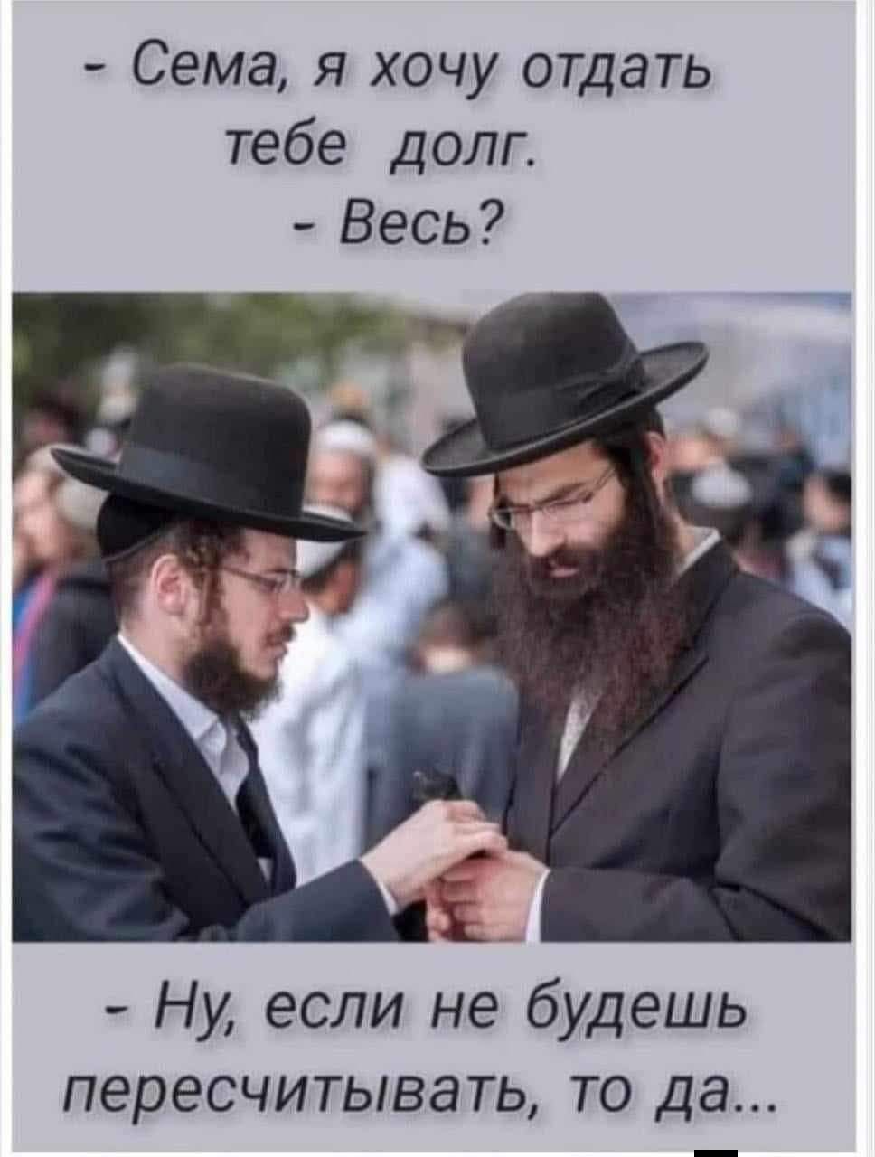 - Сема, я хочу отдать тебе долг. - Весь?
- Ну, если не будешь пересчитывать, то да...