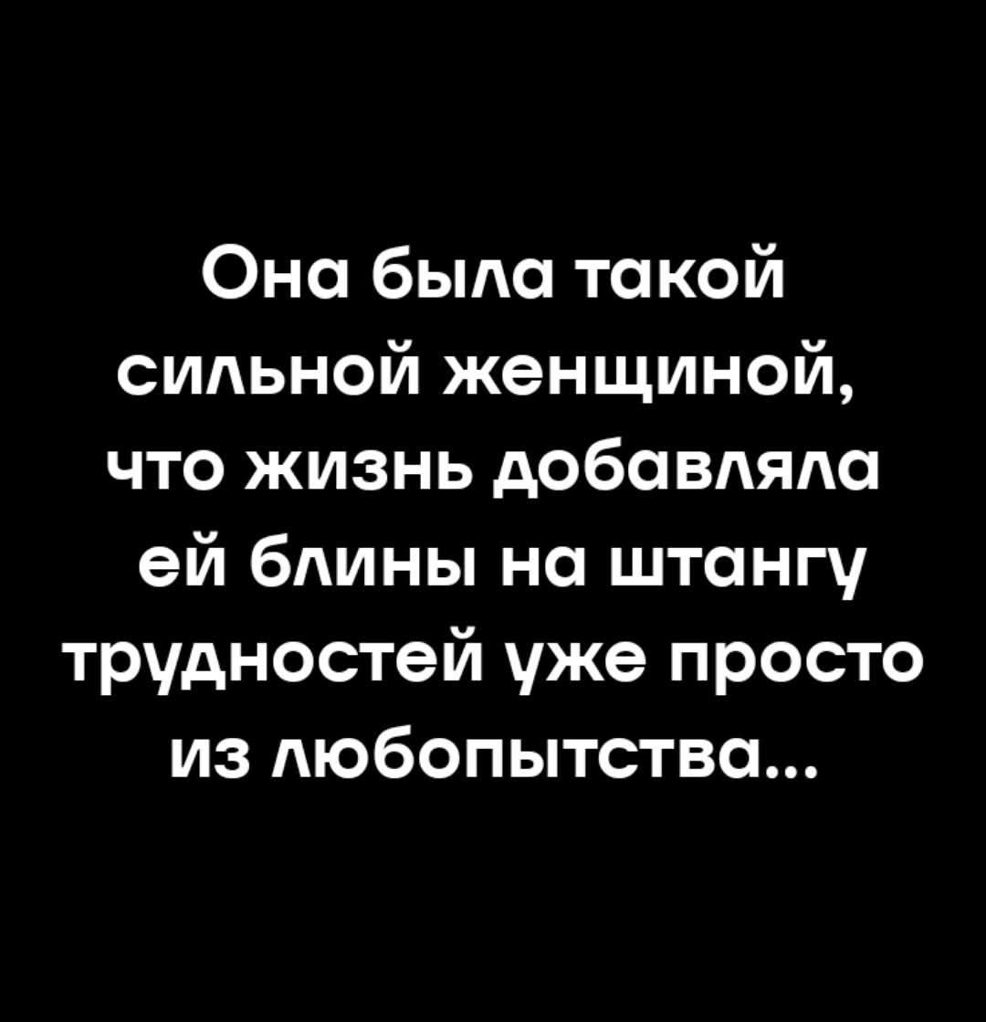 Она была такой сильной женщиной, что жизнь добавляла ей блины на штангу трудностей уже просто из любопытства...