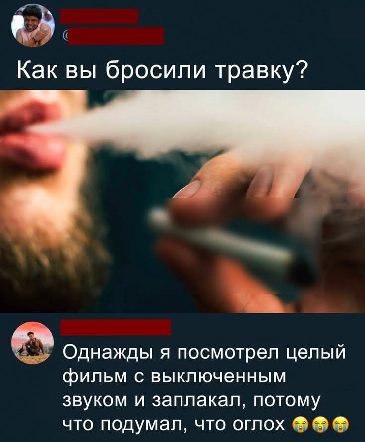 Как вы бросили травку?
Однажды я посмотрел целый фильм с выключенным звуком и заплакал, потому что подумал, что оглох 🤣