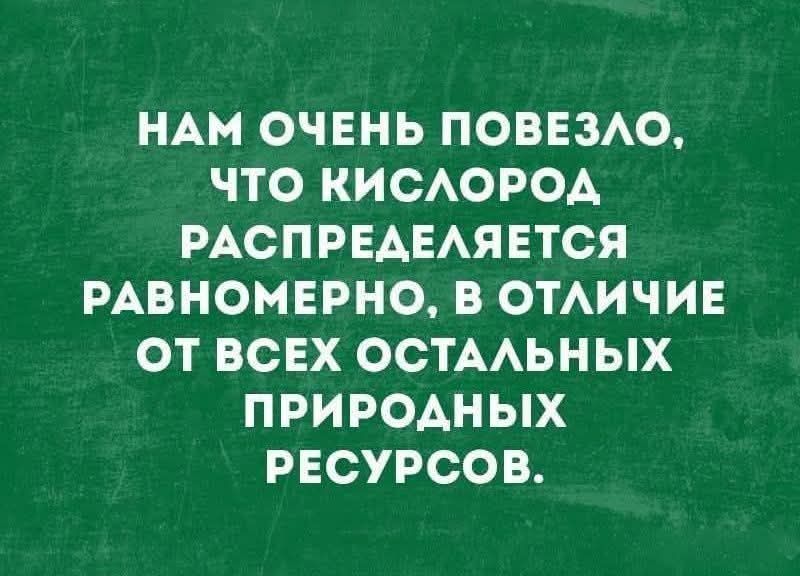 Нам очень повезло, что кислород распределяется равномерно, в отличие от всех остальных природных ресурсов.