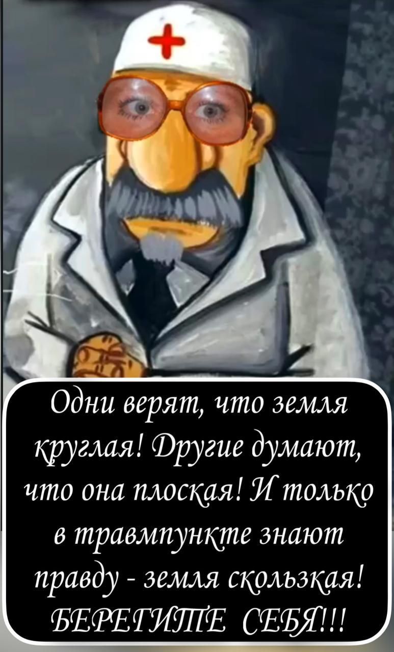 Одни верят, что земля круглая! Другие думают, что она плоская! И только в травмпункте знают правду - земля скользкая! БЕРЕГИТЕ СЕБЯ!!!