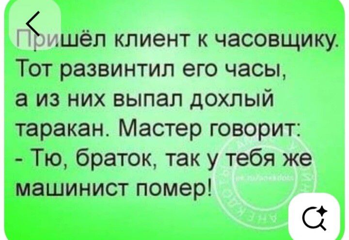 Пришёл клиент к часовщику. Тот развинчил его часы, а из них выпал дохлый таракан. Мастер говорит: - Тю, браток, так у тебя же машинист помер!