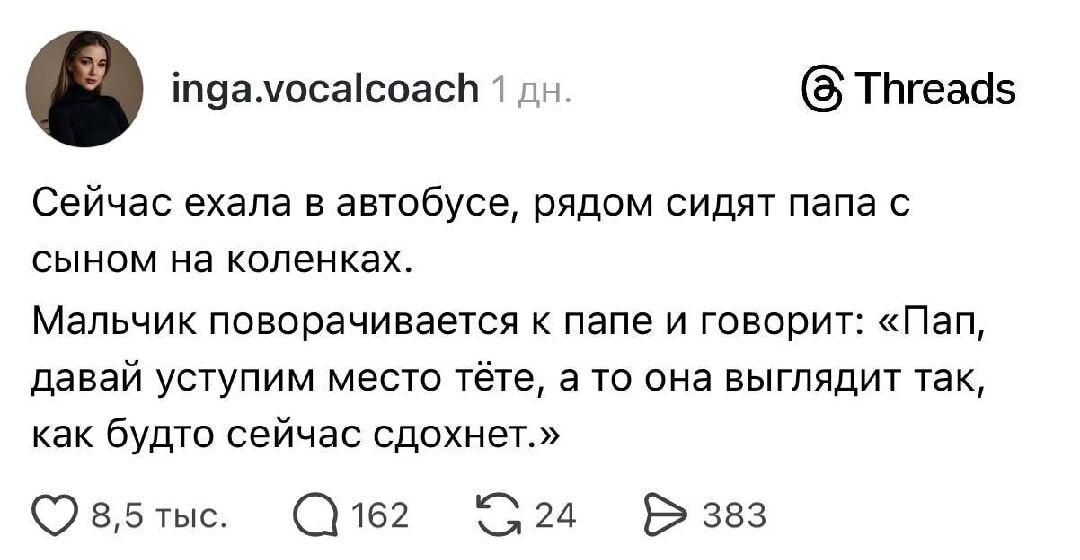 Сейчас ехала в автобусе, рядом сидят папа с сыном на коленках. Мальчик поворачивается к папе и говорит: «Папа, давай уступим место тёте, а то она выглядит так, как будто сейчас сдохнет.»