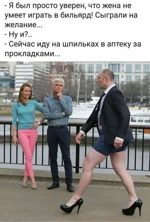 - Я был просто уверен, что жена не умеет играть в бильярд! Сыграли на желание... - Ну и?!.. - Сейчас иду на шпильках в аптеку за прокладками...