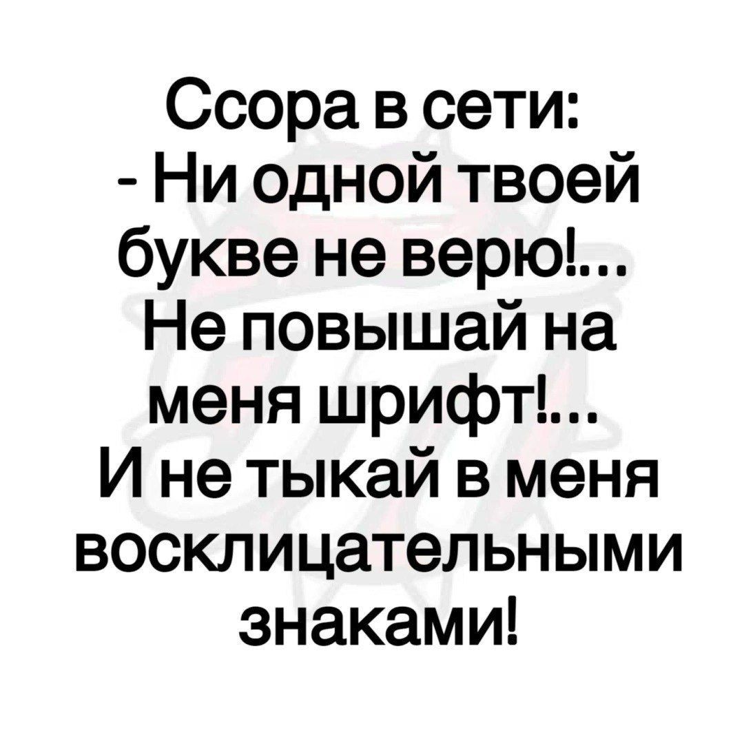 Ссора в сети: - Ни одной твоей букве не верю!... Не повыжай на меня шрифт!...
И не тыкай в меня восклицательными знаками!