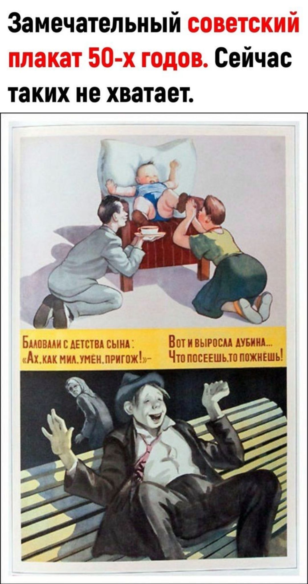 Замечательный советский плакат 50-х годов. Сейчас таких не хватает. 

Баловали с детства сына: «Ах, как мил, умён, пригож!» 
Вот и выросла дубина... Что посеешь, то пожнёшь!