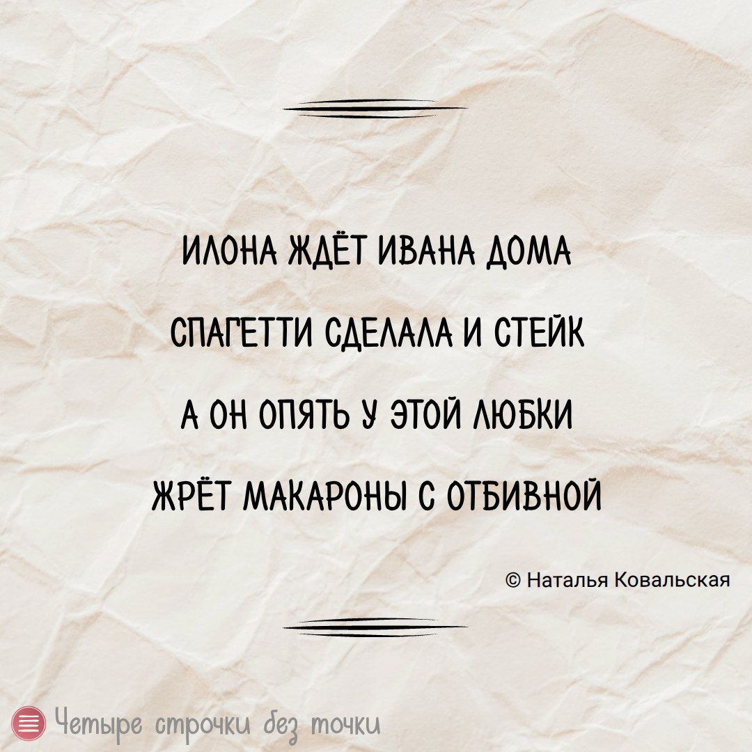 ИЛОНА ЖДЁТ ИВАНА ДОМА
СПАГЕТТИ СДЕЛАЛА И СТЕЙК
А ОН ОПЯТЬ У ЭТОЙ ЛЮБКИ
ЖРЁТ МАКАРОНЫ С ОТБИВНОЙ
