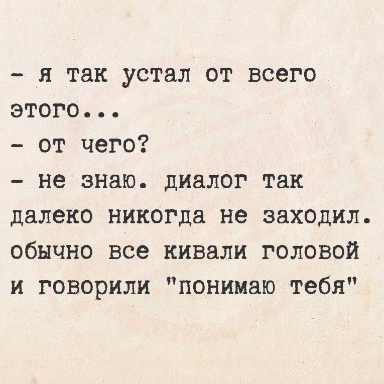 - я так устал от всего этого...
- от чего?
- не знаю. диалог так далеко никогда не заходил.
обычно все кивали головой и говорили 