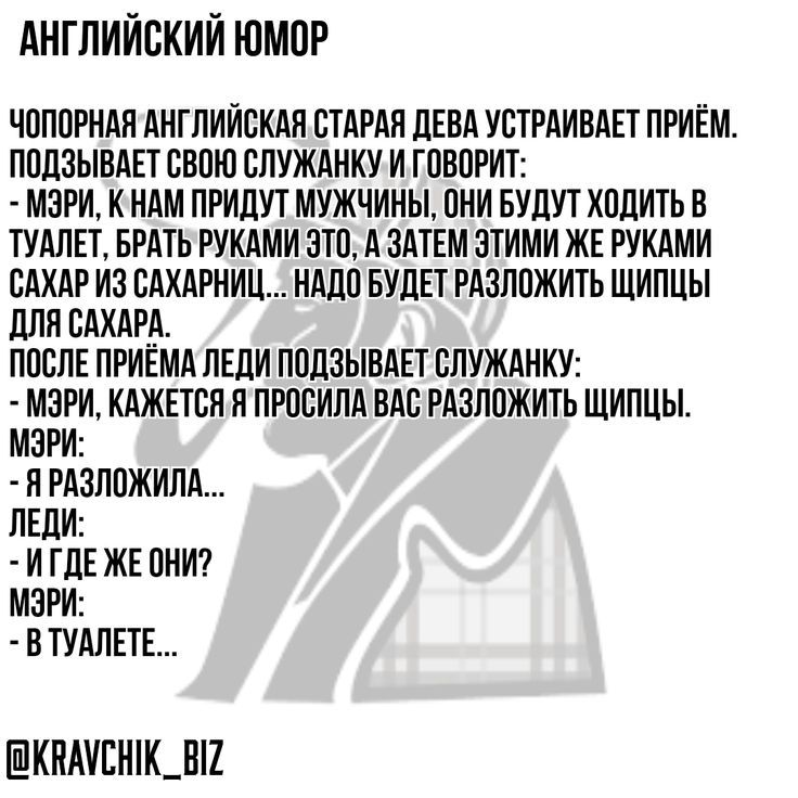 АНГЛИЙСКИЙ ЮМОР
Чопорная английская старая дева устраивает приём. Подзывает свою служанку и говорит:
- Мэри, к нам придут мужчины, они будут ходить в туалет, брать руками это, а затем этими же руками сахар из сахарницы... надо будет разложить щипцы для сахара.
После приёма леди подзывает служанку:
- Мэри, кажется я попросила вас разложить щипцы.
Мэ