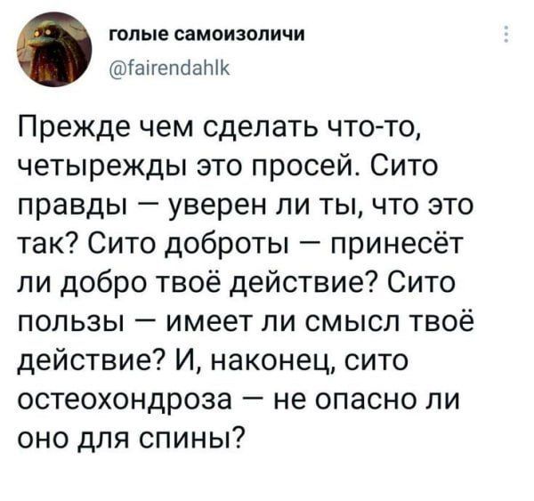 Прежде чем сделать что-то, четырежды это просей. Сито правды — уверен ли ты, что это так? Сито доброты — принeсёт ли добро твоё действие? Сито пользы — имеет ли смысл твоё действие? И, наконец, сито остеохондроза — не опасно ли оно для спины?