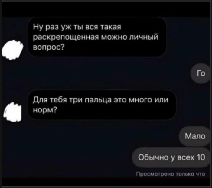 Ну раз уж ты вся такая раскрепощенная можно личный вопрос?
Для тебя три пальца это много или норм?
Мало
Обычно у всех 10