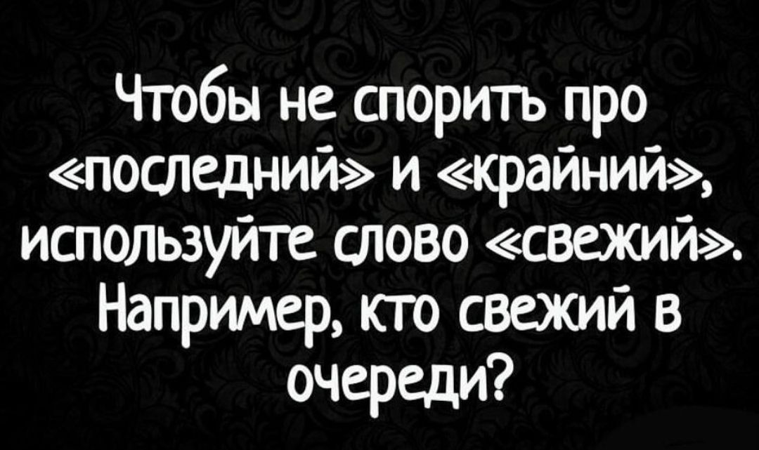 Чтобы не спорить про «последний» и «крайний», используйте слово «свежий». Например, кто свежий в очереди?