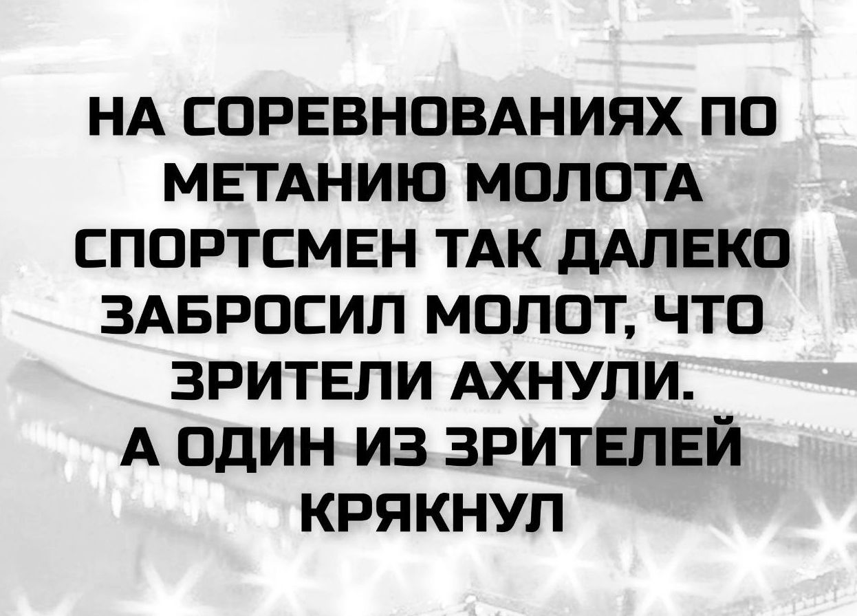 НА СОРЕВНОВАНИЯХ ПО МЕТАНИЮ МОЛОТА СПОРТСМЕН ТАК ДАЛЕКО ЗАБРОСИЛ МОЛОТ, ЧТО ЗРИТЕЛИ АХНУЛИ. А ОДИН ИЗ ЗРИТЕЛЕЙ КРЯХНУЛ