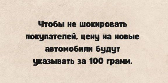 Чтобы не шокировать покупателей, цену на новые автомобили будут указывать за 100 грамм.