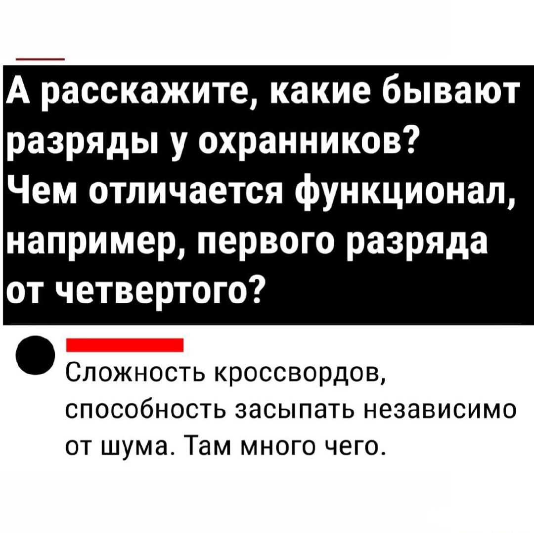 А расскажите, какие бывают разряды у охранников? Чем отличается функционал, например, первого разряда от четвертого?\n\nСложность кроссвордов, способность засыпать независимо от шума. Там много чего.