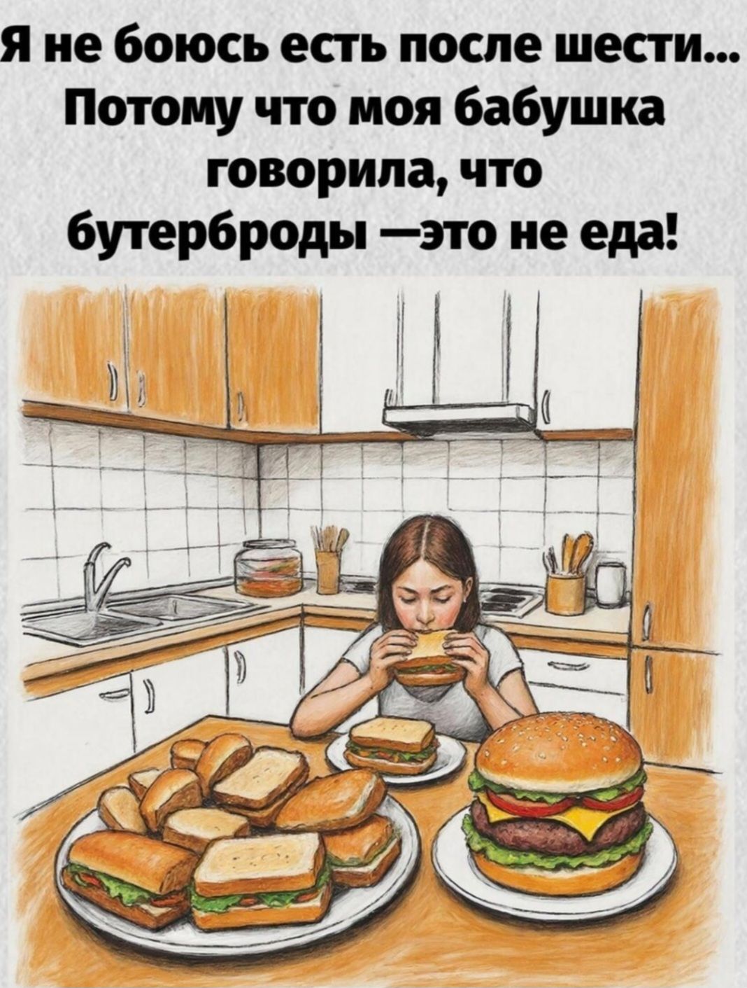 Я не боюсь есть после шести...
Потому что моя бабушка говорила, что бутерброды —это не еда!