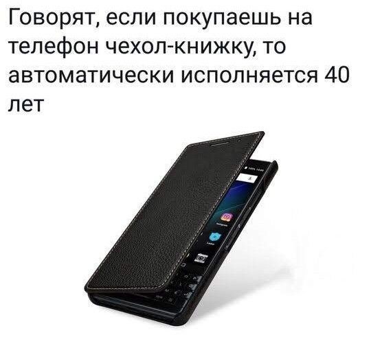Говорят, если покупаешь на телефон чехол-книжку, то автоматически исполняется 40 лет
