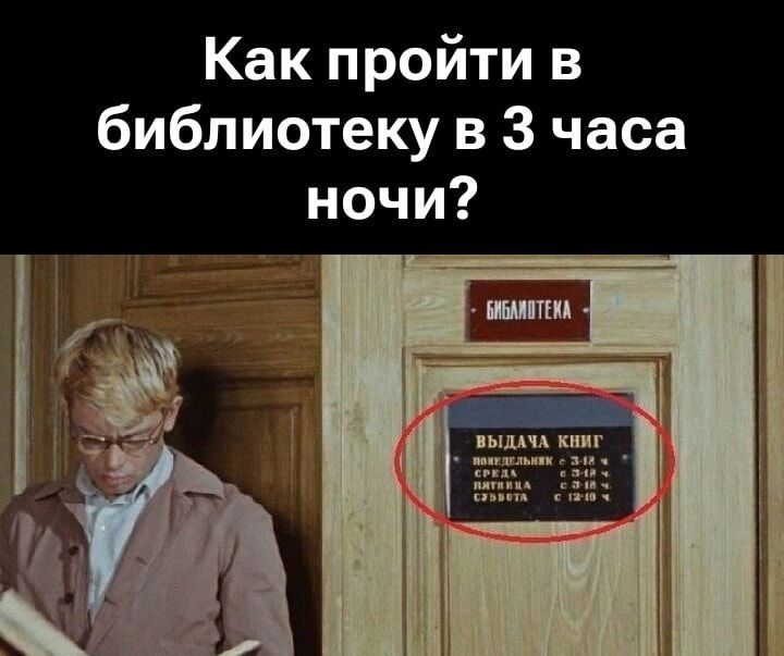 Как пройти в библиотеку в 3 часа ночи?
БИБЛИОТЕКА
ВЫДАЧА КНИГ