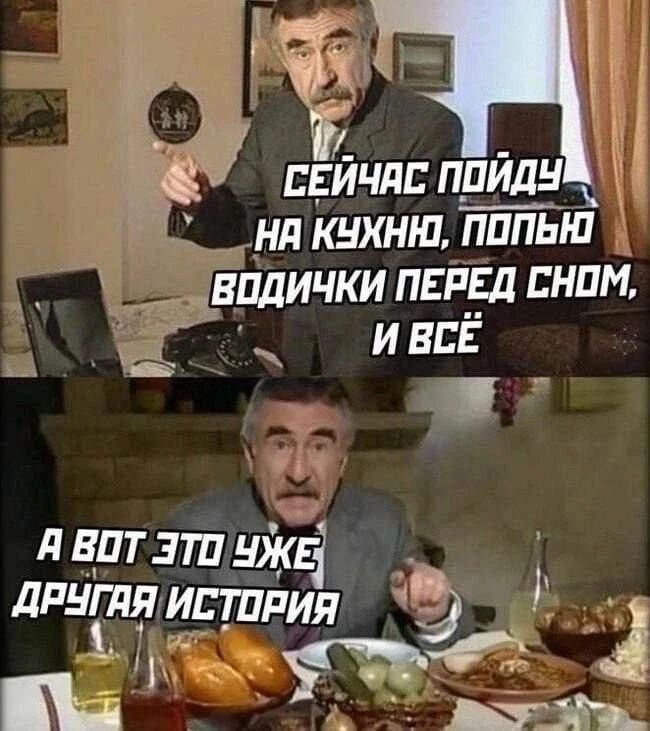 СЕЙЧАС ПОЙДУ НА КУХНЮ, ПОПЬЮ ВОДИЧКИ ПЕРЕД СНОМ, И ВСЁ
А ВОТ ЭТО УЖЕ ДРУГАЯ ИСТОРИЯ